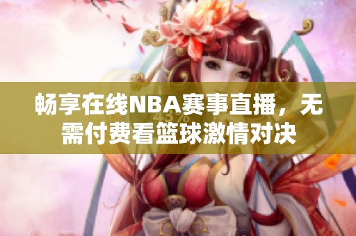 畅享在线NBA赛事直播，无需付费看篮球激情对决