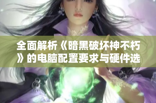 全面解析《暗黑破坏神不朽》的电脑配置要求与硬件选择指南