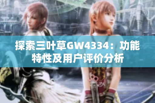 探索三叶草GW4334：功能特性及用户评价分析