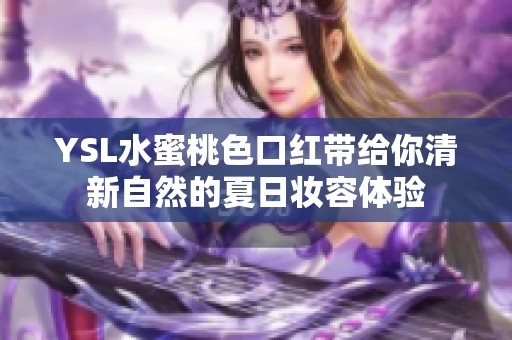 YSL水蜜桃色口红带给你清新自然的夏日妆容体验