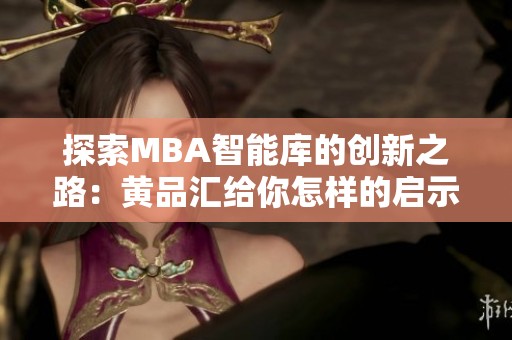 探索MBA智能库的创新之路：黄品汇给你怎样的启示