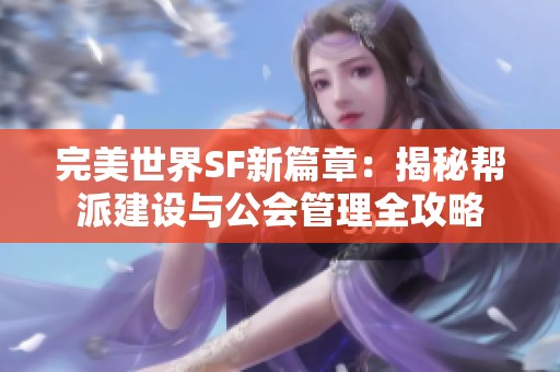 完美世界SF新篇章：揭秘帮派建设与公会管理全攻略