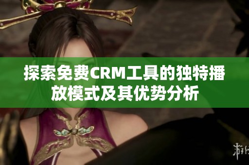 探索免费CRM工具的独特播放模式及其优势分析