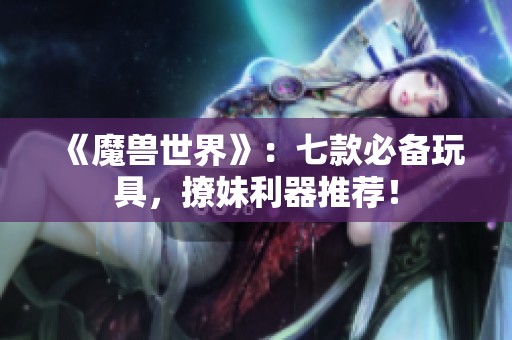 《魔兽世界》：七款必备玩具，撩妹利器推荐！