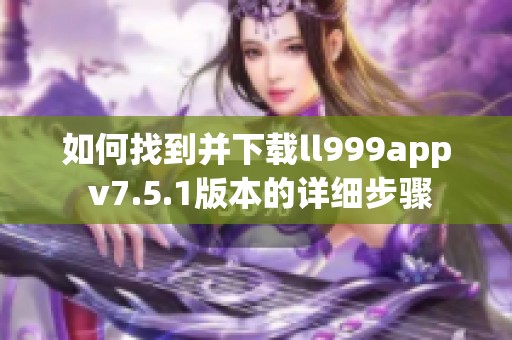 如何找到并下载ll999app v7.5.1版本的详细步骤