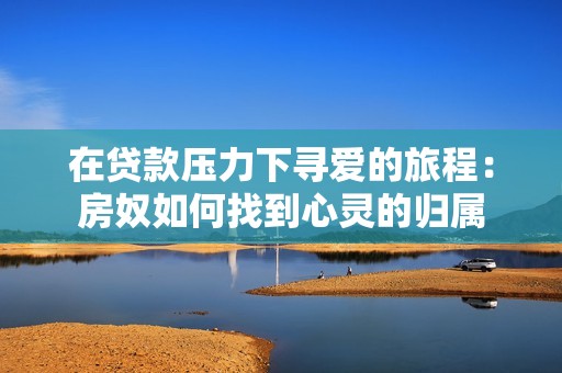 在贷款压力下寻爱的旅程：房奴如何找到心灵的归属