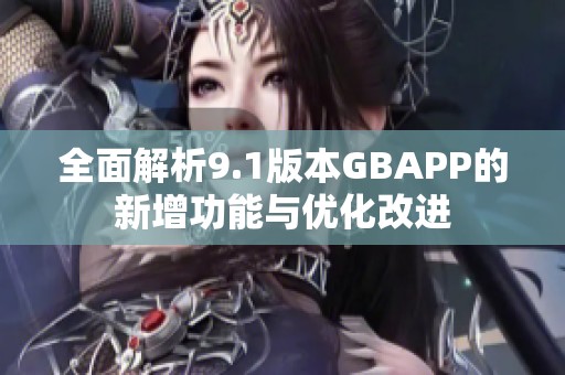 全面解析9.1版本GBAPP的新增功能与优化改进