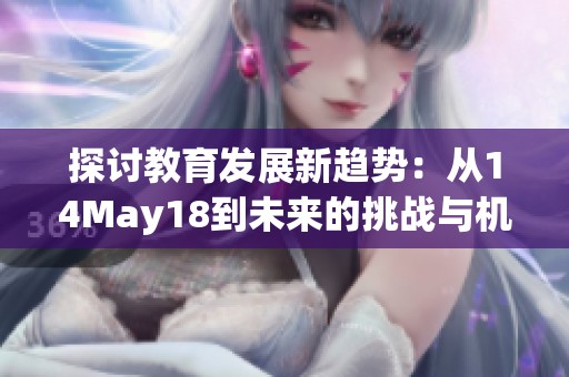 探讨教育发展新趋势：从14May18到未来的挑战与机遇