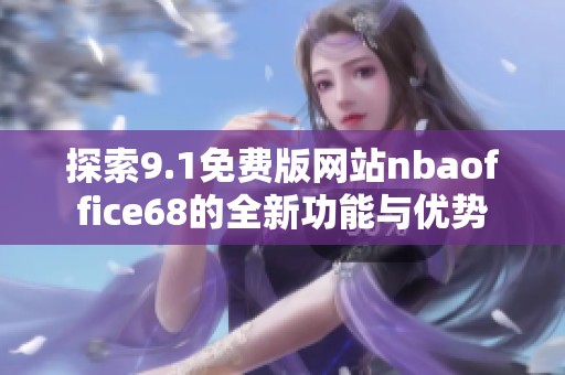 探索9.1免费版网站nbaoffice68的全新功能与优势