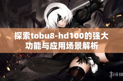 探索tobu8-hd100的强大功能与应用场景解析