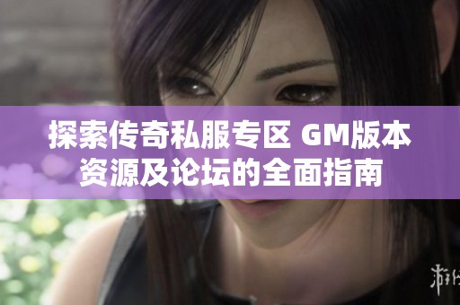 探索传奇私服专区 GM版本资源及论坛的全面指南