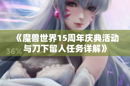 《魔兽世界15周年庆典活动与刀下留人任务详解》