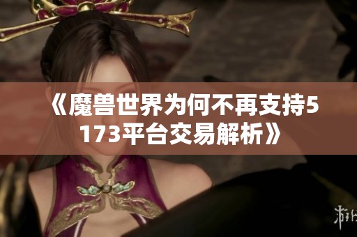 《魔兽世界为何不再支持5173平台交易解析》