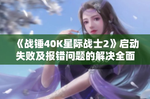 《战锤40K星际战士2》启动失败及报错问题的解决全面指南