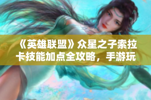 《英雄联盟》众星之子索拉卡技能加点全攻略，手游玩家必备技巧解析！