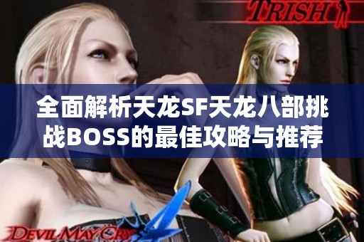 全面解析天龙SF天龙八部挑战BOSS的最佳攻略与推荐