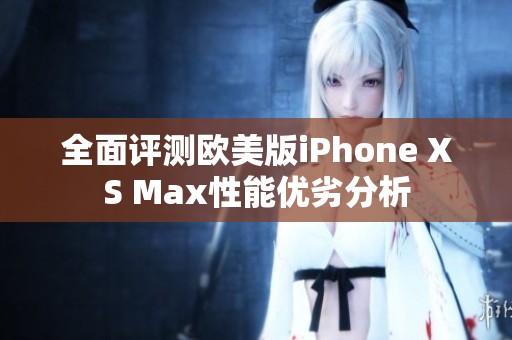 全面评测欧美版iPhone XS Max性能优劣分析