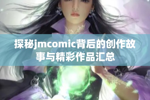 探秘jmcomic背后的创作故事与精彩作品汇总