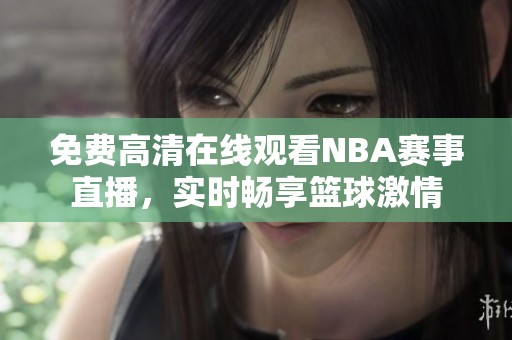 免费高清在线观看NBA赛事直播，实时畅享篮球激情