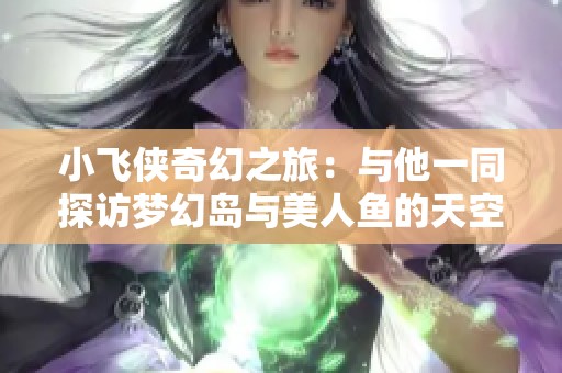 小飞侠奇幻之旅：与他一同探访梦幻岛与美人鱼的天空冒险