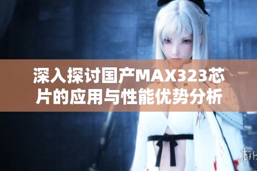 深入探讨国产MAX323芯片的应用与性能优势分析