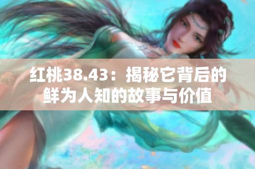 红桃38.43：揭秘它背后的鲜为人知的故事与价值