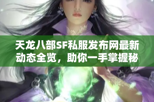 天龙八部SF私服发布网最新动态全览，助你一手掌握秘籍！