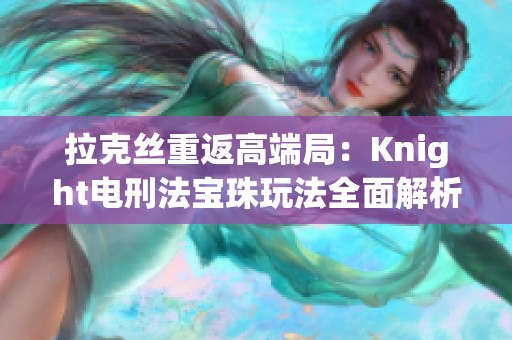 拉克丝重返高端局：Knight电刑法宝珠玩法全面解析