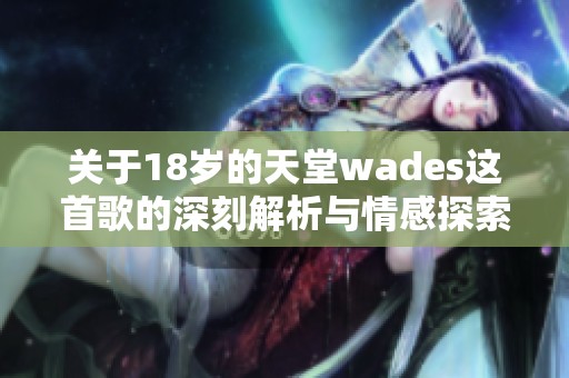 关于18岁的天堂wades这首歌的深刻解析与情感探索