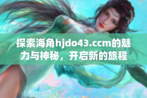 探索海角hjdo43.ccm的魅力与神秘，开启新的旅程