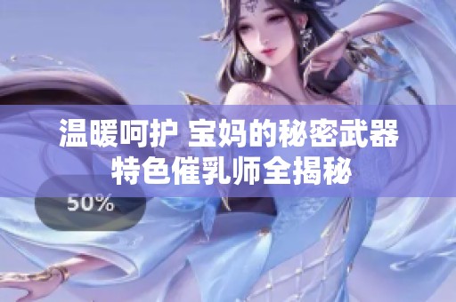 温暖呵护 宝妈的秘密武器 特色催乳师全揭秘