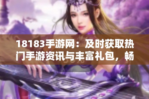 18183手游网：及时获取热门手游资讯与丰富礼包，畅享游戏乐趣！