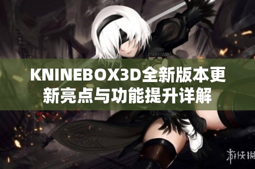 KNINEBOX3D全新版本更新亮点与功能提升详解