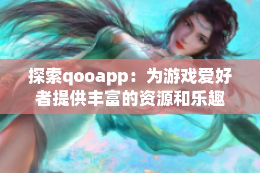 探索qooapp：为游戏爱好者提供丰富的资源和乐趣