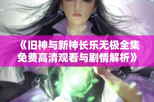 《旧神与新神长乐无极全集免费高清观看与剧情解析》