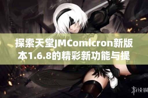 探索天堂JMComicron新版本1.6.8的精彩新功能与提升体验