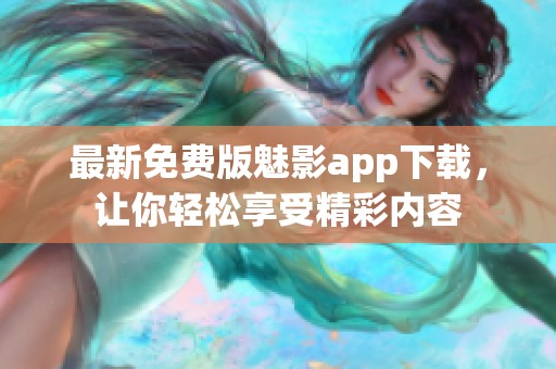 最新免费版魅影app下载，让你轻松享受精彩内容