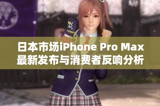 日本市场iPhone Pro Max最新发布与消费者反响分析