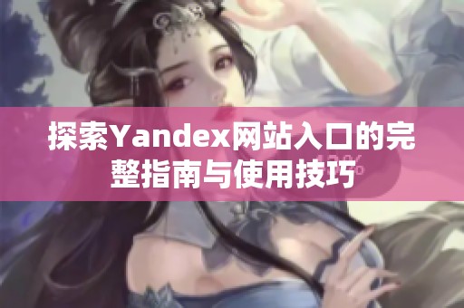 探索Yandex网站入口的完整指南与使用技巧