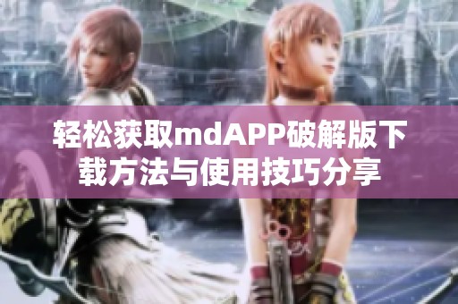 轻松获取mdAPP破解版下载方法与使用技巧分享