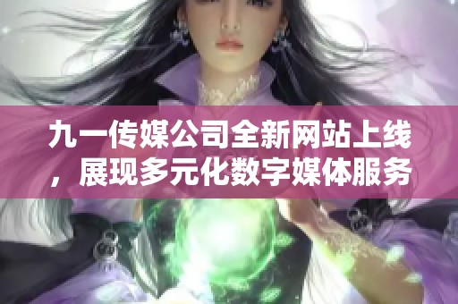 九一传媒公司全新网站上线，展现多元化数字媒体服务