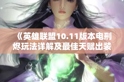 《英雄联盟10.11版本电刑烬玩法详解及最佳天赋出装推荐》