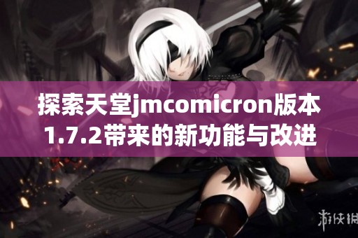 探索天堂jmcomicron版本1.7.2带来的新功能与改进