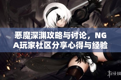 恶魔深渊攻略与讨论，NGA玩家社区分享心得与经验