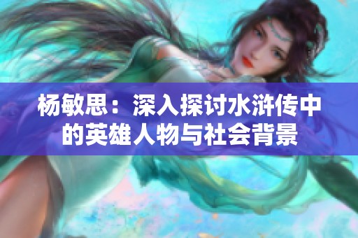 杨敏思：深入探讨水浒传中的英雄人物与社会背景