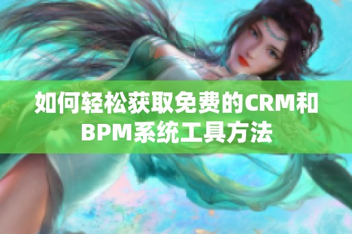 如何轻松获取免费的CRM和BPM系统工具方法