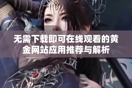 无需下载即可在线观看的黄金网站应用推荐与解析