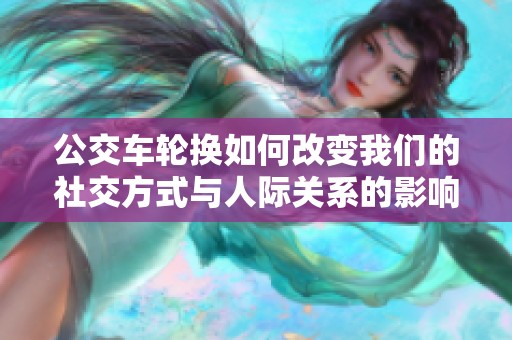 公交车轮换如何改变我们的社交方式与人际关系的影响分析