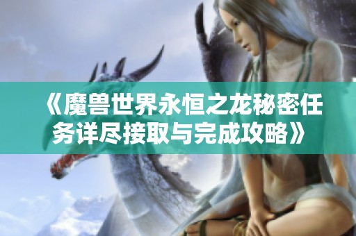 《魔兽世界永恒之龙秘密任务详尽接取与完成攻略》