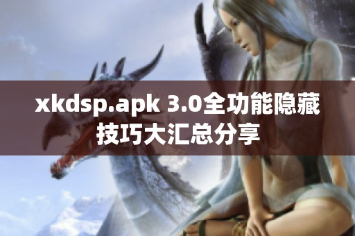 xkdsp.apk 3.0全功能隐藏技巧大汇总分享